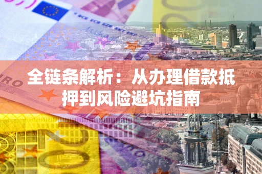 武汉全链条解析:从办理借款抵押到风险避坑指南 武汉全链条解析:从办理借款抵押到风险避坑指南