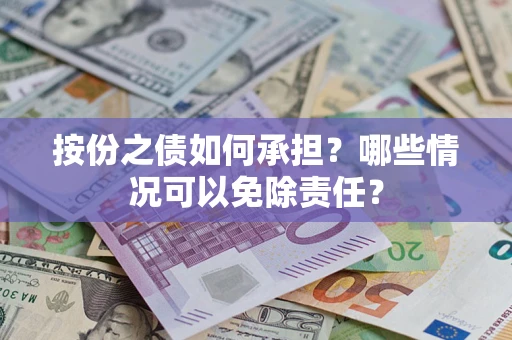 武汉按份之债如何承担?哪些情况可以免除责任? 武汉按份之债如何承担?哪些情况可以免除责任?
