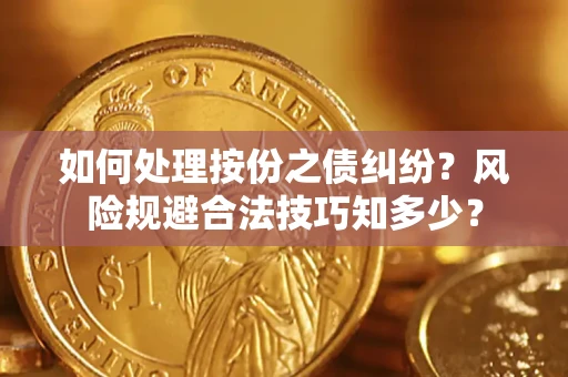 武汉如何处理按份之债纠纷?风险规避合法技巧知多少? 武汉如何处理按份之债纠纷?风险规避合法技巧知多少?