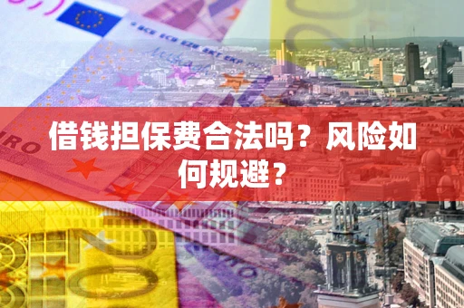 武汉借钱担保费合法吗?风险如何规避? 武汉借钱担保费合法吗?风险如何规避?