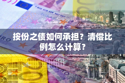 武汉按份之债如何承担?清偿比例怎么计算? 武汉按份之债如何承担?清偿比例怎么计算?