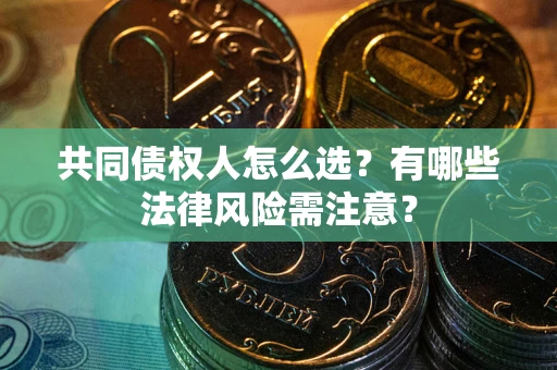 武汉共同债权人怎么选?有哪些法律风险需注意? 武汉共同债权人怎么选?有哪些法律风险需注意?