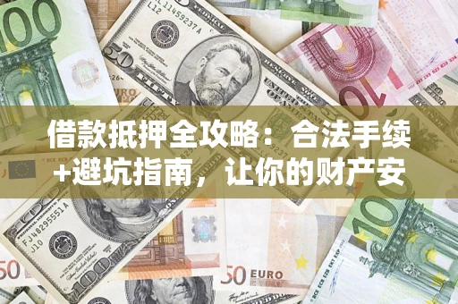 武汉借款抵押全攻略:合法手续+避坑指南,让你的财产安全无忧 武汉借款抵押全攻略:合法手续+避坑指南,让你的财产安全无忧