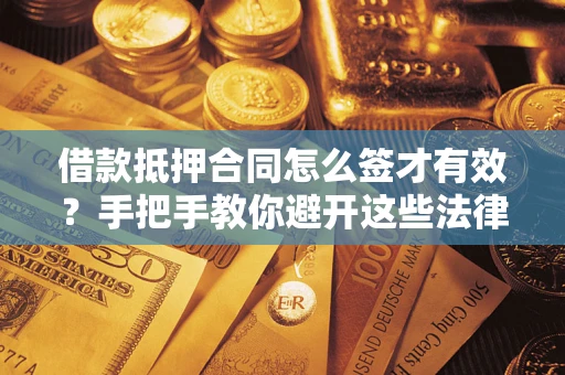 武汉借款抵押合同怎么签才有效?手把手教你避开这些法律雷区 武汉借款抵押合同怎么签才有效?手把手教你避开这些法律雷区