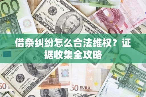 武汉借条纠纷怎么合法维权?证据收集全攻略 武汉借条纠纷怎么合法维权?证据收集全攻略