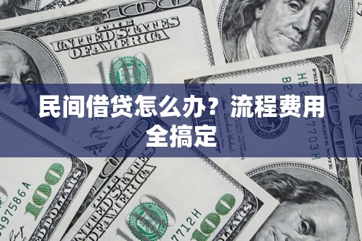 武汉民间借贷怎么办?流程费用全搞定 武汉民间借贷怎么办?流程费用全搞定