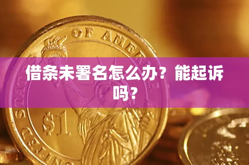 武汉借条未署名怎么办?能起诉吗? 武汉借条未署名怎么办?能起诉吗?
