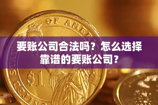 武汉要账公司合法吗?怎么选择靠谱的要账公司? 武汉要账公司合法吗?怎么选择靠谱的要账公司?