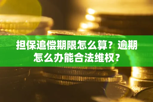武汉担保追偿期限怎么算?逾期怎么办能合法维权? 武汉担保追偿期限怎么算?逾期怎么办能合法维权?