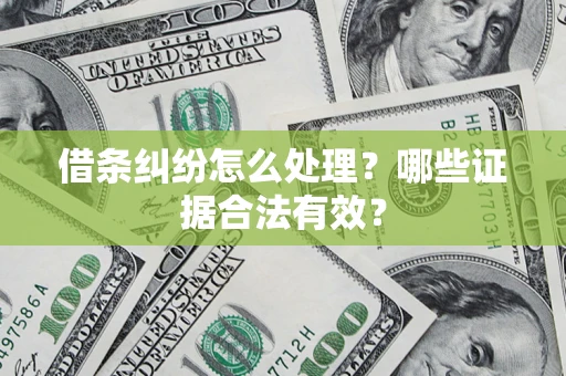 武汉借条纠纷怎么处理?哪些证据合法有效? 武汉借条纠纷怎么处理?哪些证据合法有效?