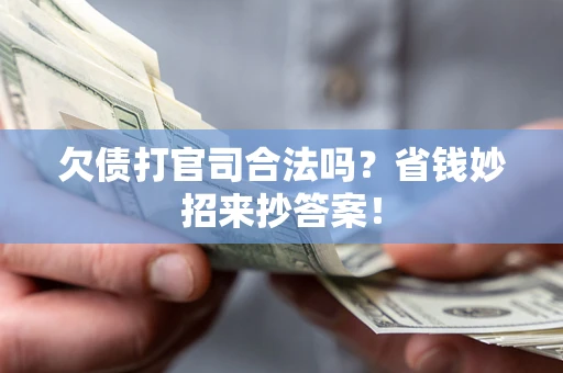 武汉欠债打官司合法吗?省钱妙招来抄答案! 武汉欠债打官司合法吗?省钱妙招来抄答案!
