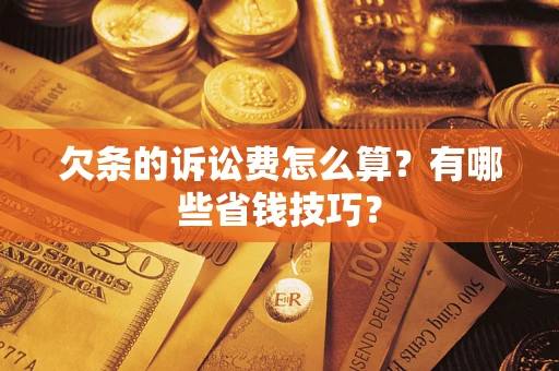 武汉欠条的诉讼费怎么算?有哪些省钱技巧? 武汉欠条的诉讼费怎么算?有哪些省钱技巧?