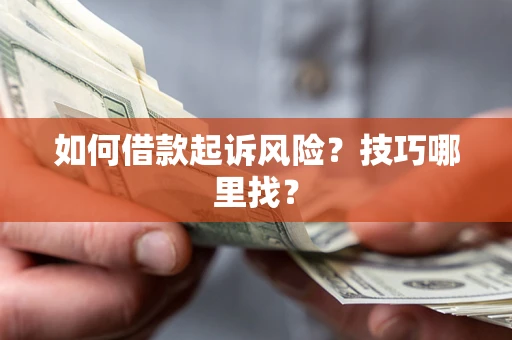 武汉如何借款起诉风险?技巧哪里找? 武汉如何借款起诉风险?技巧哪里找?
