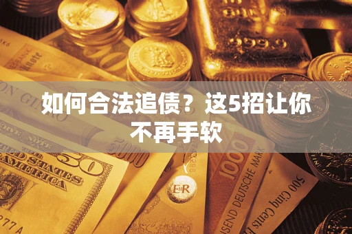武汉如何合法追债?这5招让你不再手软 武汉如何合法追债?这5招让你不再手软