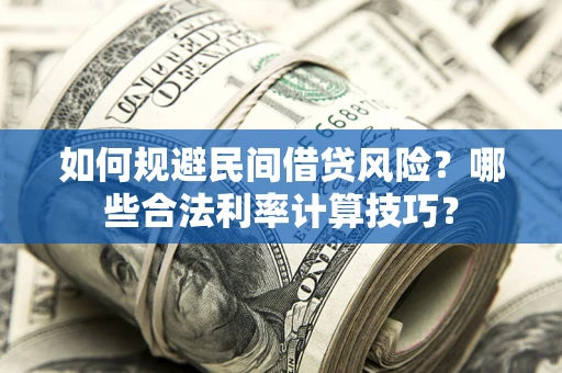 武汉如何规避民间借贷风险?哪些合法利率计算技巧? 武汉如何规避民间借贷风险?哪些合法利率计算技巧?