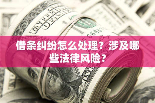 武汉借条纠纷怎么处理?涉及哪些法律风险? 武汉借条纠纷怎么处理?涉及哪些法律风险?