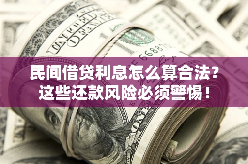 武汉民间借贷利息怎么算合法?这些还款风险必须警惕! 武汉民间借贷利息怎么算合法?这些还款风险必须警惕!