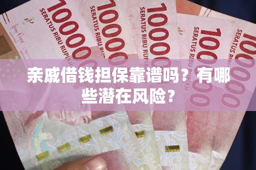 武汉亲戚借钱担保靠谱吗?有哪些潜在风险? 武汉亲戚借钱担保靠谱吗?有哪些潜在风险?