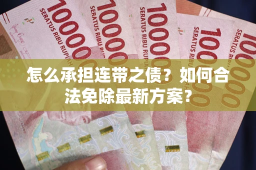 武汉怎么承担连带之债?如何合法免除最新方案? 武汉怎么承担连带之债?如何合法免除最新方案?