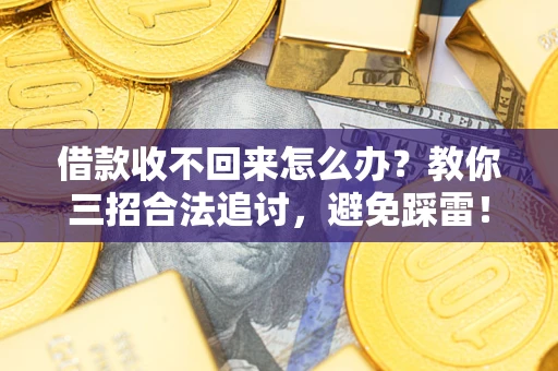 武汉借款收不回来怎么办?教你三招合法追讨,避免踩雷! 武汉借款收不回来怎么办?教你三招合法追讨,避免踩雷!