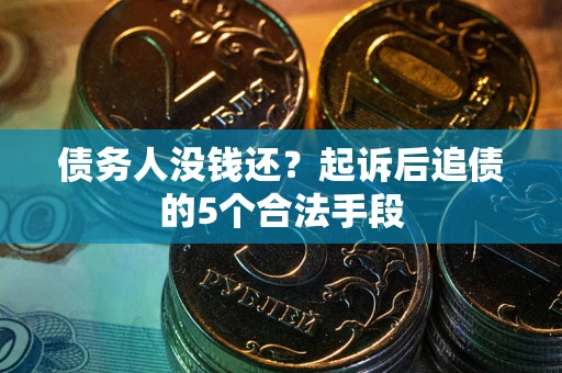 武汉债务人没钱还?起诉后追债的5个合法手段 武汉债务人没钱还?起诉后追债的5个合法手段