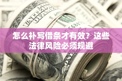武汉怎么补写借条才有效?这些法律风险必须规避 武汉怎么补写借条才有效?这些法律风险必须规避