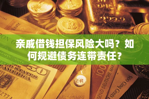 武汉亲戚借钱担保风险大吗?如何规避债务连带责任? 武汉亲戚借钱担保风险大吗?如何规避债务连带责任?
