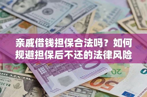 武汉亲戚借钱担保合法吗?如何规避担保后不还的法律风险? 武汉亲戚借钱担保合法吗?如何规避担保后不还的法律风险?