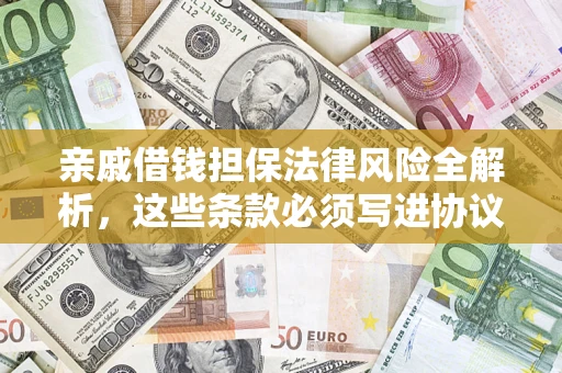 武汉亲戚借钱担保法律风险全解析,这些条款必须写进协议 武汉亲戚借钱担保法律风险全解析,这些条款必须写进协议