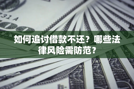 武汉如何追讨借款不还?哪些法律风险需防范? 武汉如何追讨借款不还?哪些法律风险需防范?